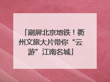 刷屏北京地铁！衢州文旅大片带你“云游”江南名城