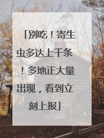 别吃！寄生虫多达上千条！多地正大量出现，看到立刻上报