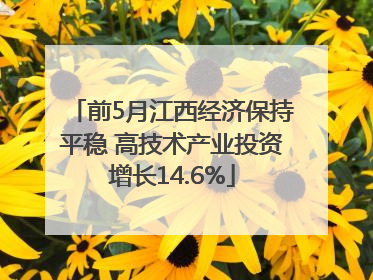 前5月江西经济保持平稳 高技术产业投资增长14.6%