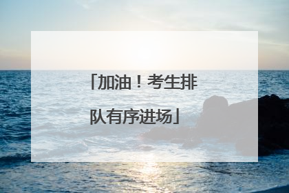 加油！考生排队有序进场