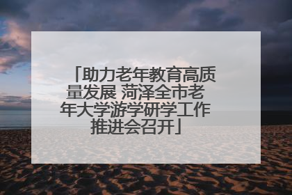 助力老年教育高质量发展 菏泽全市老年大学游学研学工作推进会召开