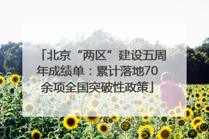 北京“两区”建设五周年成绩单：累计落地70余项全国突破性政策