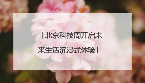 北京科技周开启未来生活沉浸式体验