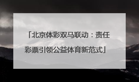 北京体彩双马联动：责任彩票引领公益体育新范式