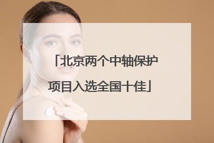 北京两个中轴保护项目入选全国十佳