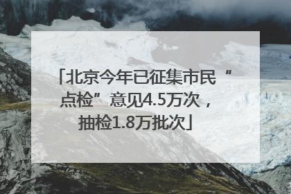 北京今年已征集市民“点检”意见4.5万次，抽检1.8万批次