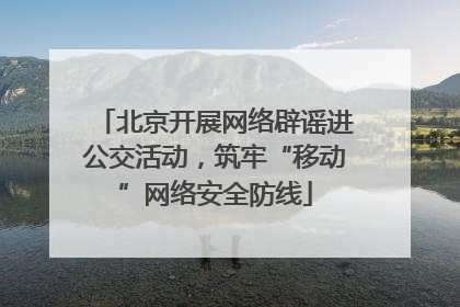 北京开展网络辟谣进公交活动，筑牢“移动”网络安全防线