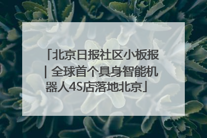 北京日报社区小板报｜全球首个具身智能机器人4S店落地北京