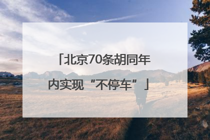 北京70条胡同年内实现“不停车”