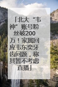 北大“韦神”账号粉丝破200万！家属回应韦东奕牙齿问题，称其暂不考虑直播