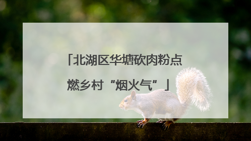 北湖区华塘砍肉粉点燃乡村“烟火气”