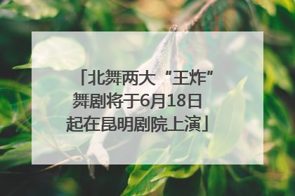 北舞两大“王炸”舞剧将于6月18日起在昆明剧院上演