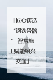 匠心铸造“钢铁骨骼” 智慧施工赋能绍兴交通