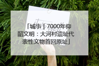 城事｜7000年仰韶文明：大河村遗址代表性文物首回原址