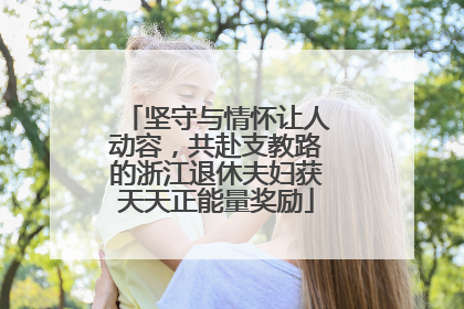 坚守与情怀让人动容，共赴支教路的浙江退休夫妇获天天正能量奖励