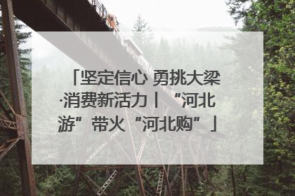 坚定信心 勇挑大梁·消费新活力丨“河北游”带火“河北购”