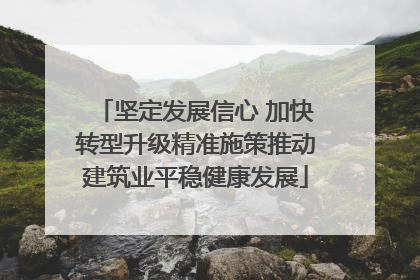 坚定发展信心 加快转型升级精准施策推动建筑业平稳健康发展