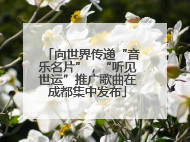 向世界传递“音乐名片”，“听见世运”推广歌曲在成都集中发布