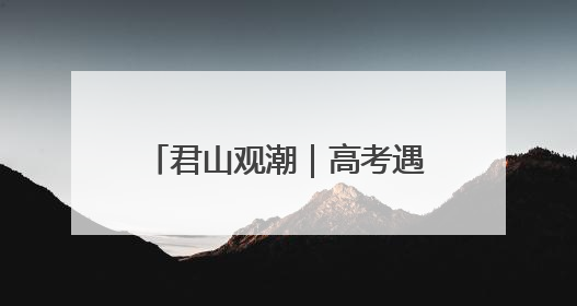 君山观潮｜高考遇“高烤” 比烈日更炙热的是这份守护