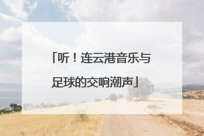听！连云港音乐与足球的交响潮声
