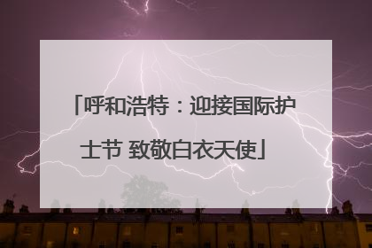 呼和浩特：迎接国际护士节 致敬白衣天使