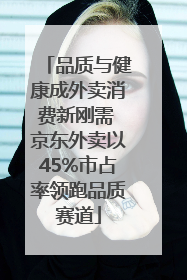 品质与健康成外卖消费新刚需 京东外卖以45%市占率领跑品质赛道