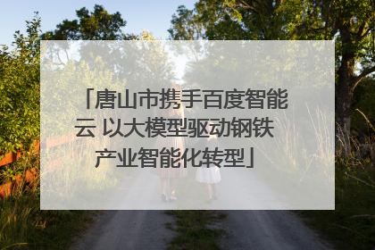 唐山市携手百度智能云 以大模型驱动钢铁产业智能化转型