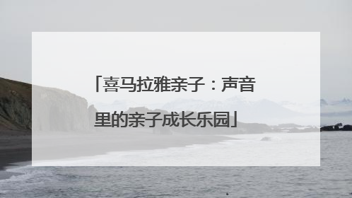 喜马拉雅亲子：声音里的亲子成长乐园