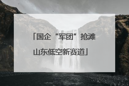 国企“军团”抢滩山东低空新赛道
