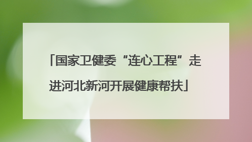 国家卫健委“连心工程”走进河北新河开展健康帮扶