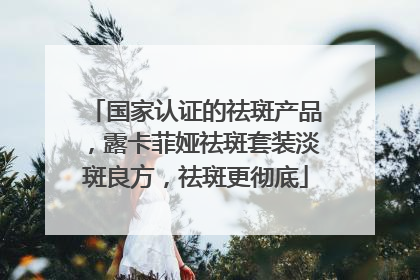 国家认证的祛斑产品，露卡菲娅祛斑套装淡斑良方，祛斑更彻底