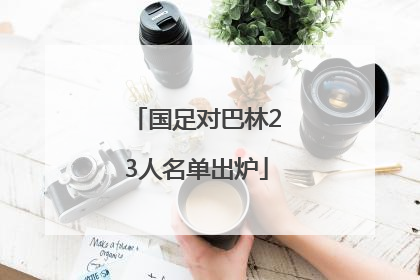 国足对巴林23人名单出炉