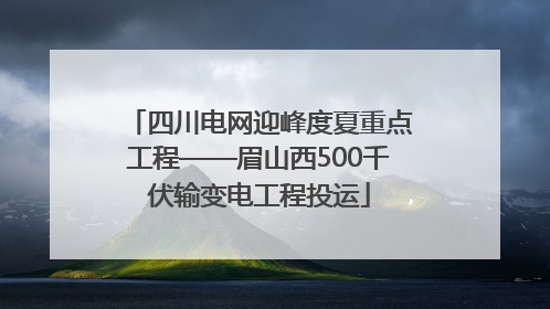 四川电网迎峰度夏重点工程——眉山西500千伏输变电工程投运