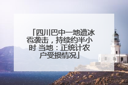 四川巴中一地遭冰雹袭击，持续约半小时 当地：正统计农户受损情况