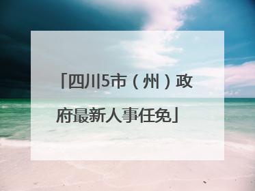 四川5市（州）政府最新人事任免