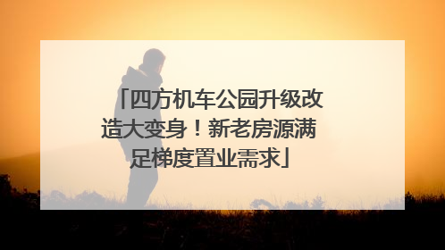 四方机车公园升级改造大变身！新老房源满足梯度置业需求