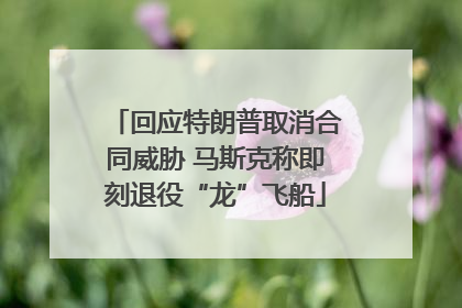 回应特朗普取消合同威胁 马斯克称即刻退役“龙”飞船