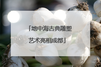 地中海古典雕塑艺术亮相成都