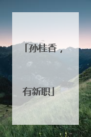 孙桂香，有新职