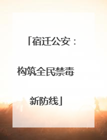 宿迁公安：构筑全民禁毒新防线