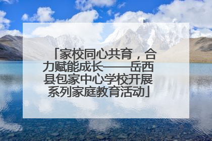 家校同心共育，合力赋能成长——岳西县包家中心学校开展系列家庭教育活动