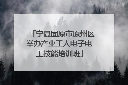 宁夏固原市原州区举办产业工人电子电工技能培训班