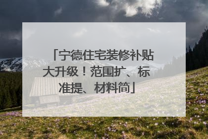 宁德住宅装修补贴大升级！范围扩、标准提、材料简