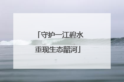 守护一江碧水 重现生态韶河