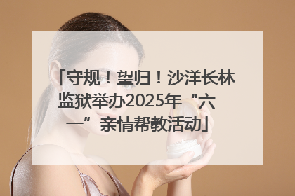 守规！望归！沙洋长林监狱举办2025年“六一”亲情帮教活动