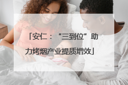 安仁：“三到位”助力烤烟产业提质增效