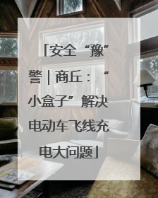 安全“豫”警｜商丘：“小盒子”解决电动车飞线充电大问题