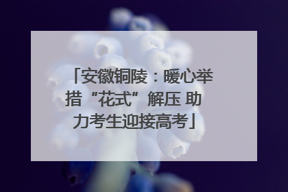 安徽铜陵：暖心举措“花式”解压 助力考生迎接高考