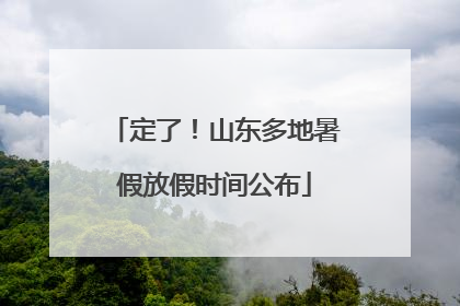 定了！山东多地暑假放假时间公布