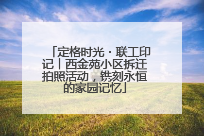 定格时光・联工印记丨西金苑小区拆迁拍照活动，镌刻永恒的家园记忆